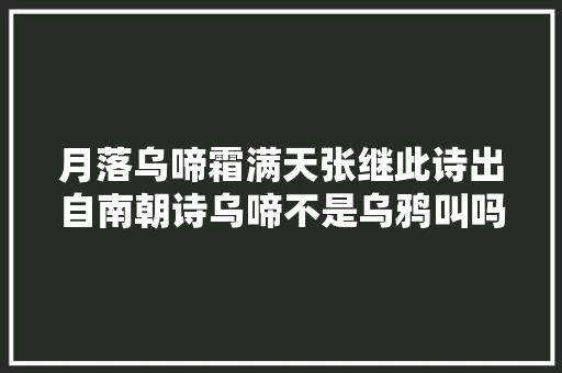 月落乌啼霜满天张继此诗出自南朝诗乌啼不是乌鸦叫吗