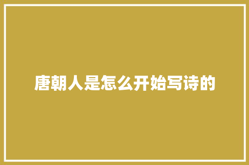 唐朝人是怎么开始写诗的