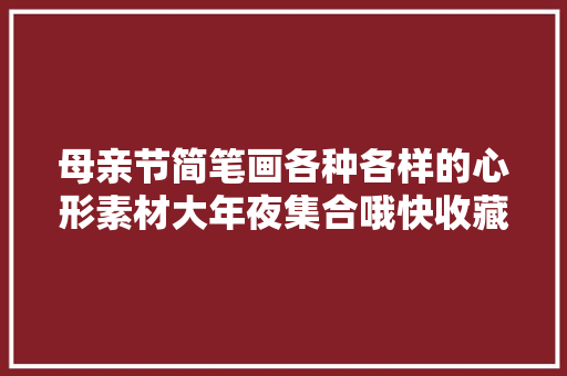 母亲节简笔画各种各样的心形素材大年夜集合哦快收藏