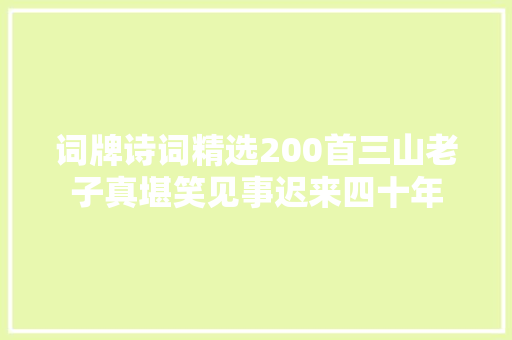 词牌诗词精选200首三山老子真堪笑见事迟来四十年