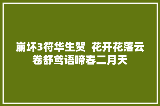 崩坏3符华生贺  花开花落云卷舒鸢语啼春二月天