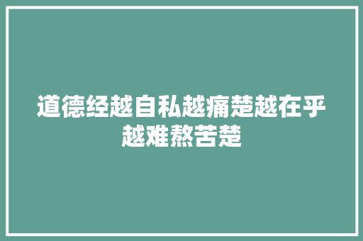 道德经越自私越痛楚越在乎越难熬苦楚