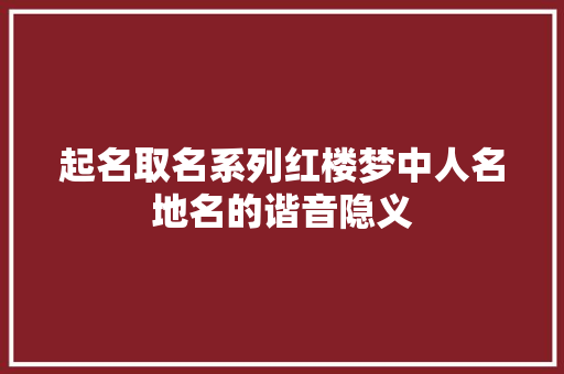 起名取名系列红楼梦中人名地名的谐音隐义