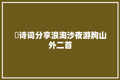 ​诗词分享浪淘沙夜游朐山外二首
