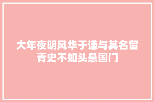 大年夜明风华于谦与其名留青史不如头悬国门