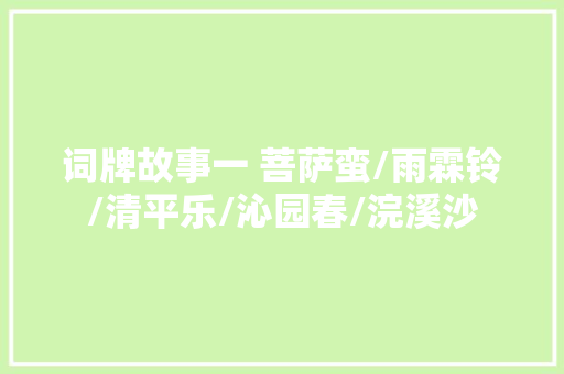 词牌故事一 菩萨蛮/雨霖铃/清平乐/沁园春/浣溪沙