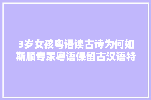 3岁女孩粤语读古诗为何如斯顺专家粤语保留古汉语特色更押韵