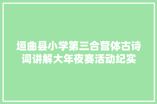 垣曲县小学第三合营体古诗词讲解大年夜赛活动纪实