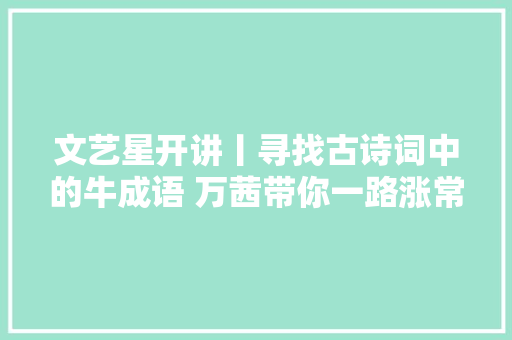 文艺星开讲丨寻找古诗词中的牛成语 万茜带你一路涨常识