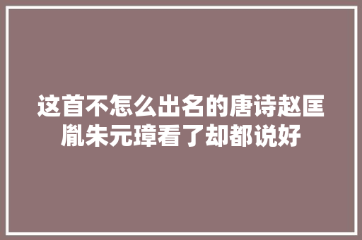这首不怎么出名的唐诗赵匡胤朱元璋看了却都说好