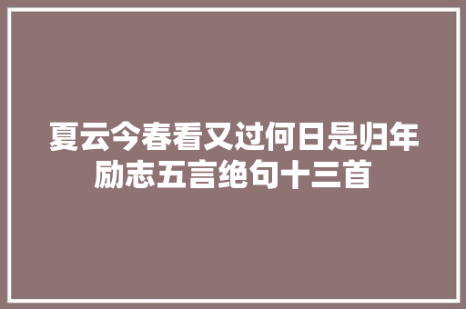 夏云今春看又过何日是归年励志五言绝句十三首