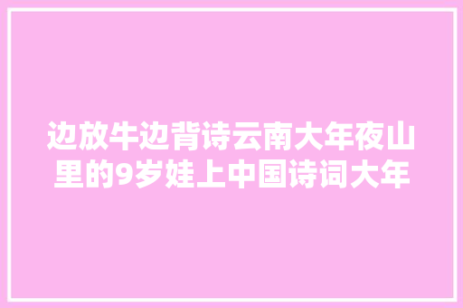 边放牛边背诗云南大年夜山里的9岁娃上中国诗词大年夜会了