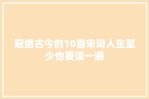 冠绝古今的10首宋词人生至少也要读一遍