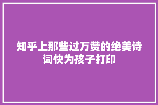 知乎上那些过万赞的绝美诗词快为孩子打印