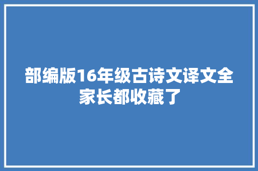 部编版16年级古诗文译文全家长都收藏了