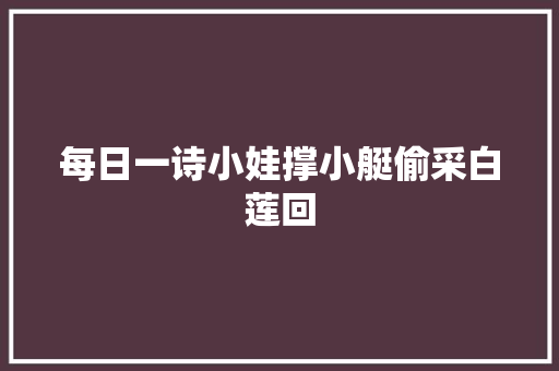 每日一诗小娃撑小艇偷采白莲回