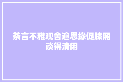 茶言不雅观舍逾思缘促膝厢谈得清闲