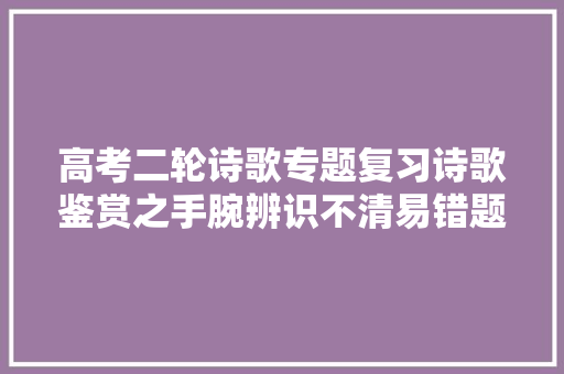 高考二轮诗歌专题复习诗歌鉴赏之手腕辨识不清易错题新高考