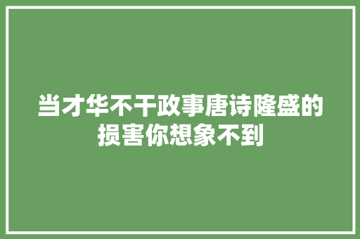 当才华不干政事唐诗隆盛的损害你想象不到