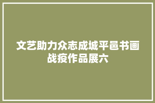 文艺助力众志成城平邑书画战疫作品展六