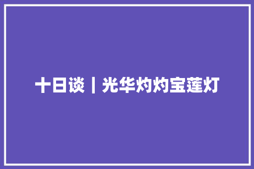 十日谈｜光华灼灼宝莲灯