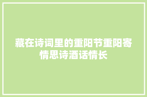 藏在诗词里的重阳节重阳寄情思诗酒话情长