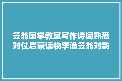 笠翁国学教室写作诗词熟悉对仗启蒙读物李渔笠翁对韵
