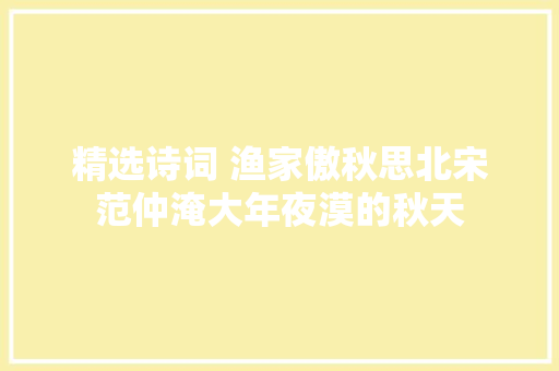 精选诗词 渔家傲秋思北宋范仲淹大年夜漠的秋天
