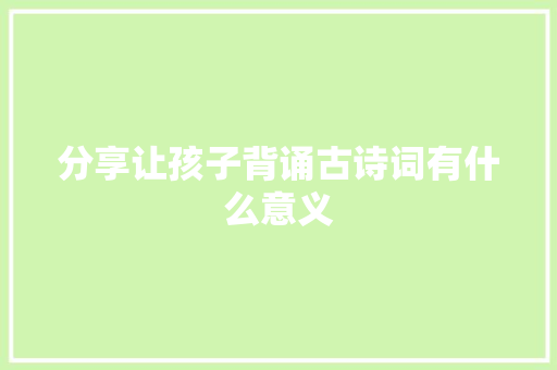 分享让孩子背诵古诗词有什么意义