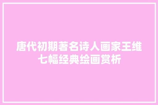唐代初期著名诗人画家王维七幅经典绘画赏析