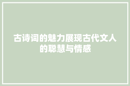 古诗词的魅力展现古代文人的聪慧与情感
