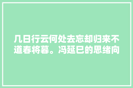 几日行云何处去忘却归来不道春将暮。冯延巳的思绪向谁说