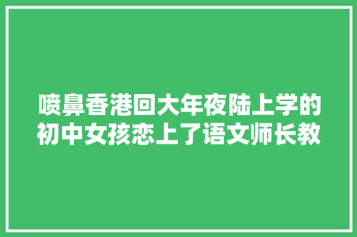 喷鼻香港回大年夜陆上学的初中女孩恋上了语文师长教师