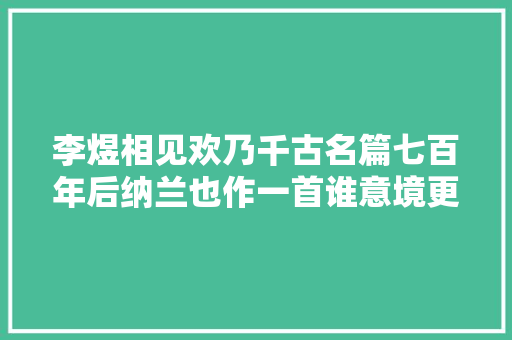 李煜相见欢乃千古名篇七百年后纳兰也作一首谁意境更高