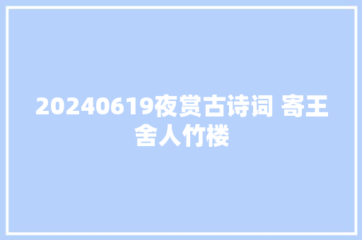 20240619夜赏古诗词 寄王舍人竹楼