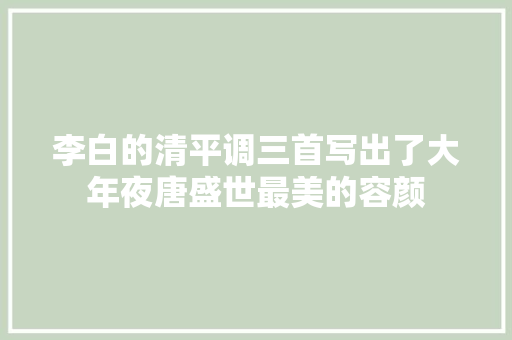 李白的清平调三首写出了大年夜唐盛世最美的容颜