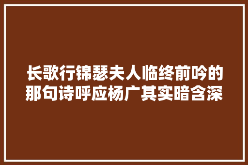 长歌行锦瑟夫人临终前吟的那句诗呼应杨广其实暗含深意