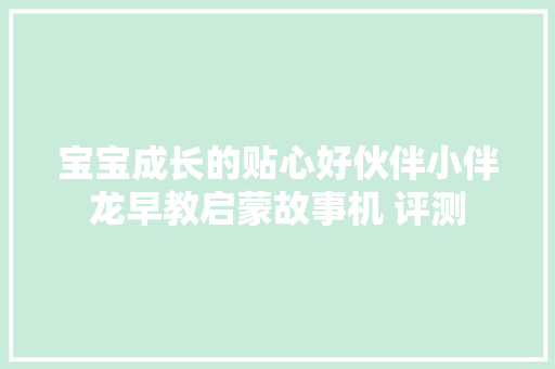 宝宝成长的贴心好伙伴小伴龙早教启蒙故事机 评测