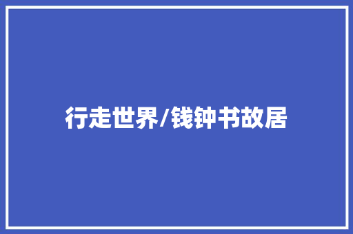 行走世界/钱钟书故居