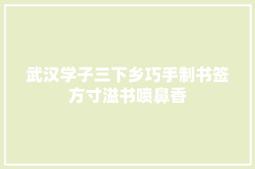 武汉学子三下乡巧手制书签方寸溢书喷鼻香