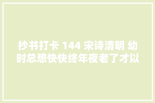 抄书打卡 144 宋诗清明 幼时总想快快终年夜老了才以为这么快老了