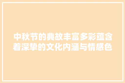 中秋节的典故丰富多彩蕴含着深挚的文化内涵与情感色彩