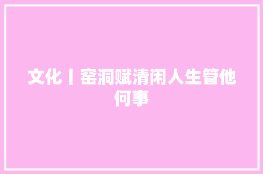 文化丨窑洞赋清闲人生管他何事