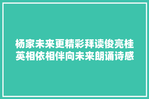 杨家未来更精彩拜读俊亮桂英相依相伴向未来朗诵诗感怀