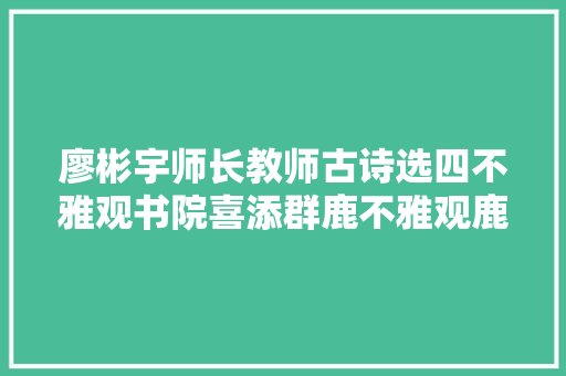 廖彬宇师长教师古诗选四不雅观书院喜添群鹿不雅观鹿吟