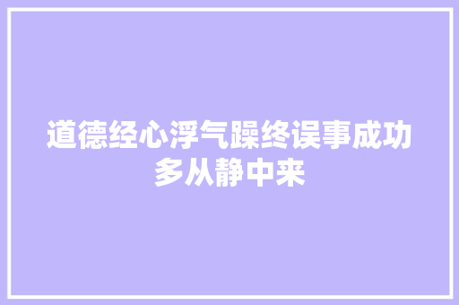 道德经心浮气躁终误事成功多从静中来