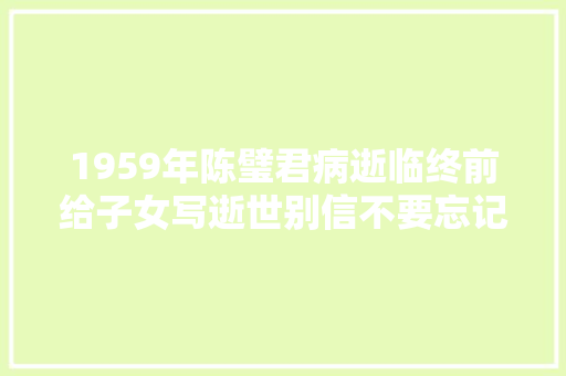 1959年陈璧君病逝临终前给子女写逝世别信不要忘记答谢国家恩情