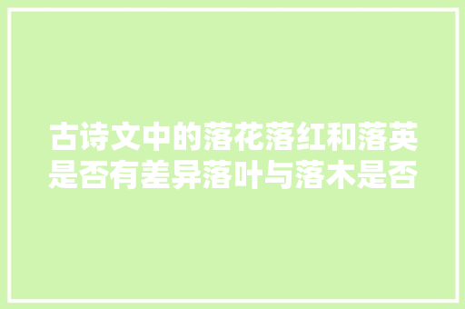 古诗文中的落花落红和落英是否有差异落叶与落木是否一回事