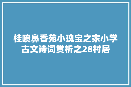 桂喷鼻香苑小瑰宝之家小学古文诗词赏析之28村居