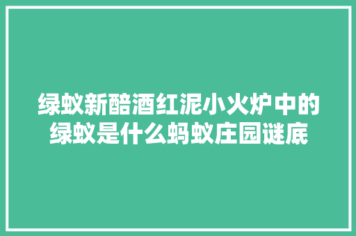 绿蚁新醅酒红泥小火炉中的绿蚁是什么蚂蚁庄园谜底
